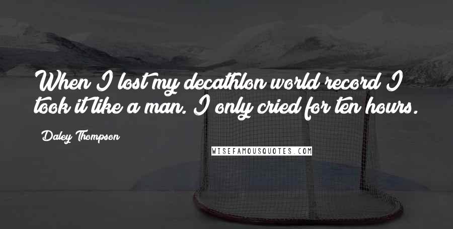 Daley Thompson Quotes: When I lost my decathlon world record I took it like a man. I only cried for ten hours.