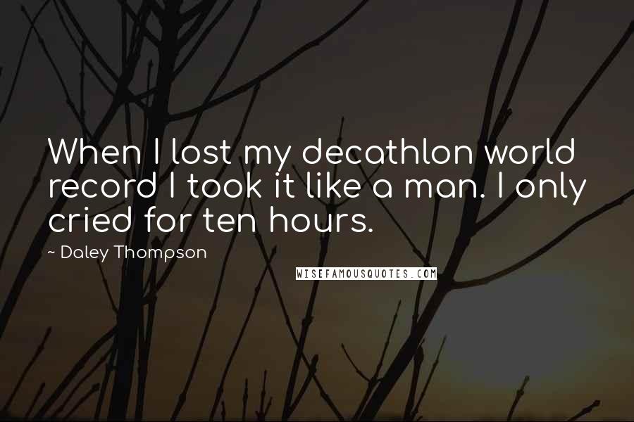 Daley Thompson Quotes: When I lost my decathlon world record I took it like a man. I only cried for ten hours.