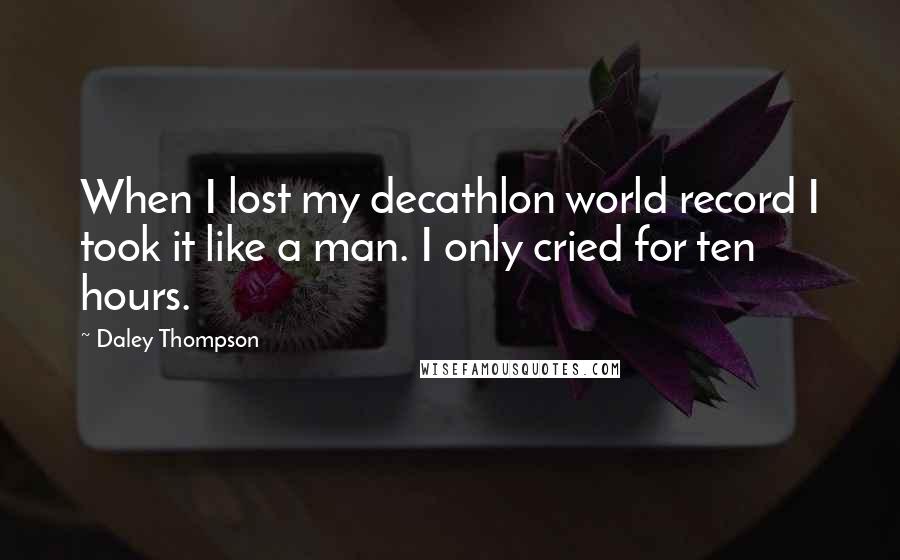 Daley Thompson Quotes: When I lost my decathlon world record I took it like a man. I only cried for ten hours.