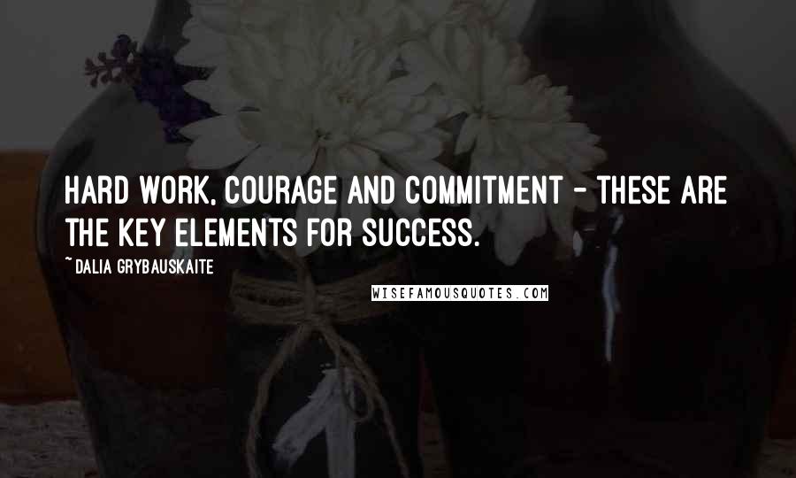 Dalia Grybauskaite Quotes: Hard work, courage and commitment - these are the key elements for success.