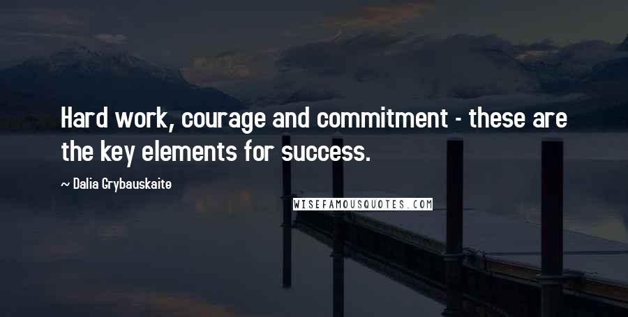 Dalia Grybauskaite Quotes: Hard work, courage and commitment - these are the key elements for success.