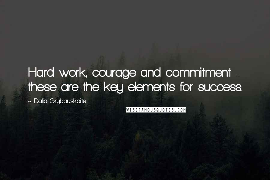 Dalia Grybauskaite Quotes: Hard work, courage and commitment - these are the key elements for success.