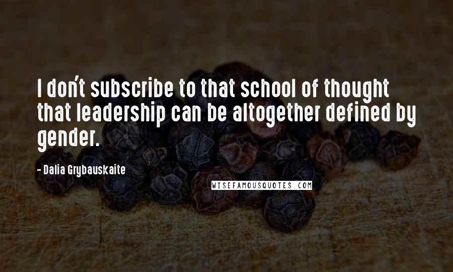 Dalia Grybauskaite Quotes: I don't subscribe to that school of thought that leadership can be altogether defined by gender.