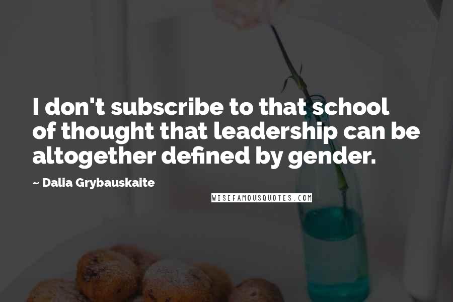 Dalia Grybauskaite Quotes: I don't subscribe to that school of thought that leadership can be altogether defined by gender.