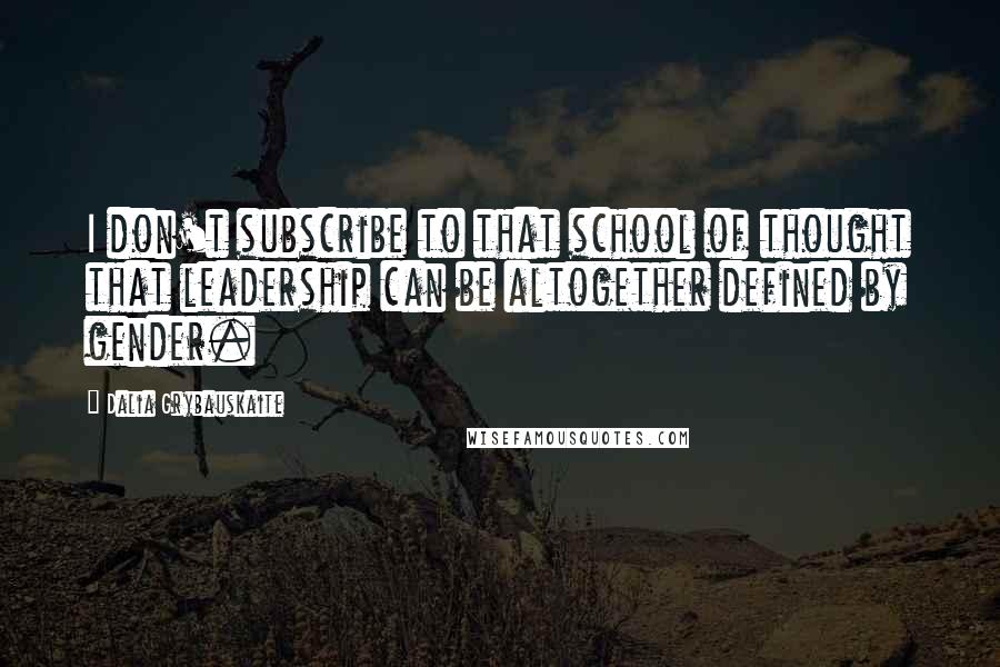 Dalia Grybauskaite Quotes: I don't subscribe to that school of thought that leadership can be altogether defined by gender.