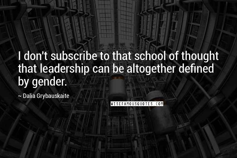 Dalia Grybauskaite Quotes: I don't subscribe to that school of thought that leadership can be altogether defined by gender.
