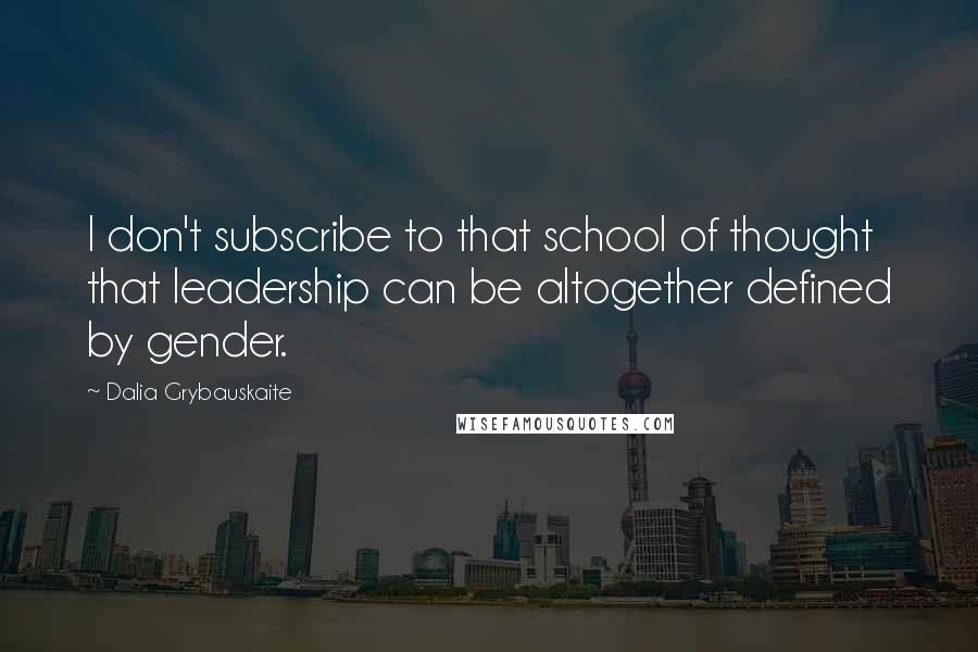 Dalia Grybauskaite Quotes: I don't subscribe to that school of thought that leadership can be altogether defined by gender.