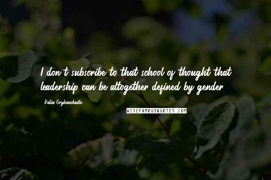 Dalia Grybauskaite Quotes: I don't subscribe to that school of thought that leadership can be altogether defined by gender.