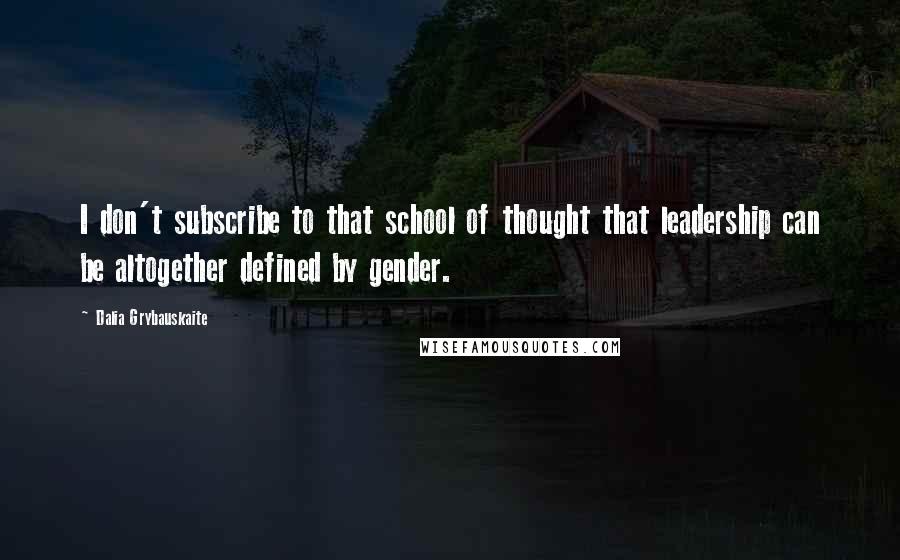 Dalia Grybauskaite Quotes: I don't subscribe to that school of thought that leadership can be altogether defined by gender.