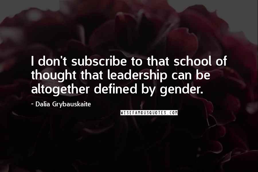 Dalia Grybauskaite Quotes: I don't subscribe to that school of thought that leadership can be altogether defined by gender.