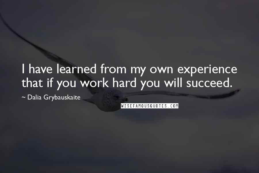 Dalia Grybauskaite Quotes: I have learned from my own experience that if you work hard you will succeed.