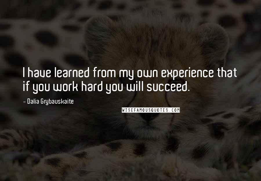 Dalia Grybauskaite Quotes: I have learned from my own experience that if you work hard you will succeed.