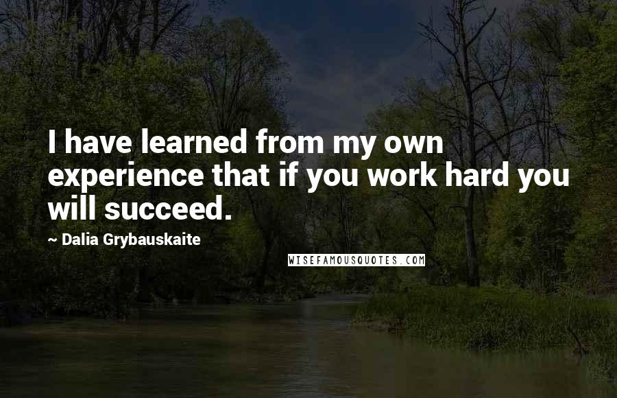 Dalia Grybauskaite Quotes: I have learned from my own experience that if you work hard you will succeed.