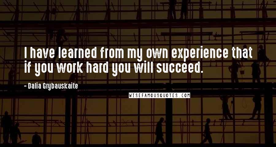 Dalia Grybauskaite Quotes: I have learned from my own experience that if you work hard you will succeed.