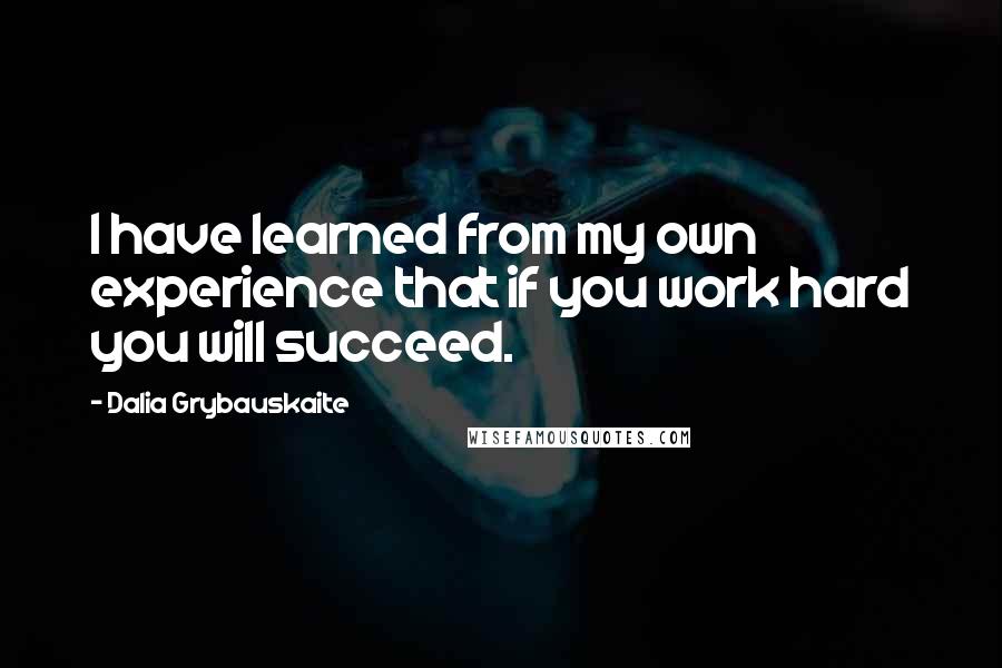 Dalia Grybauskaite Quotes: I have learned from my own experience that if you work hard you will succeed.