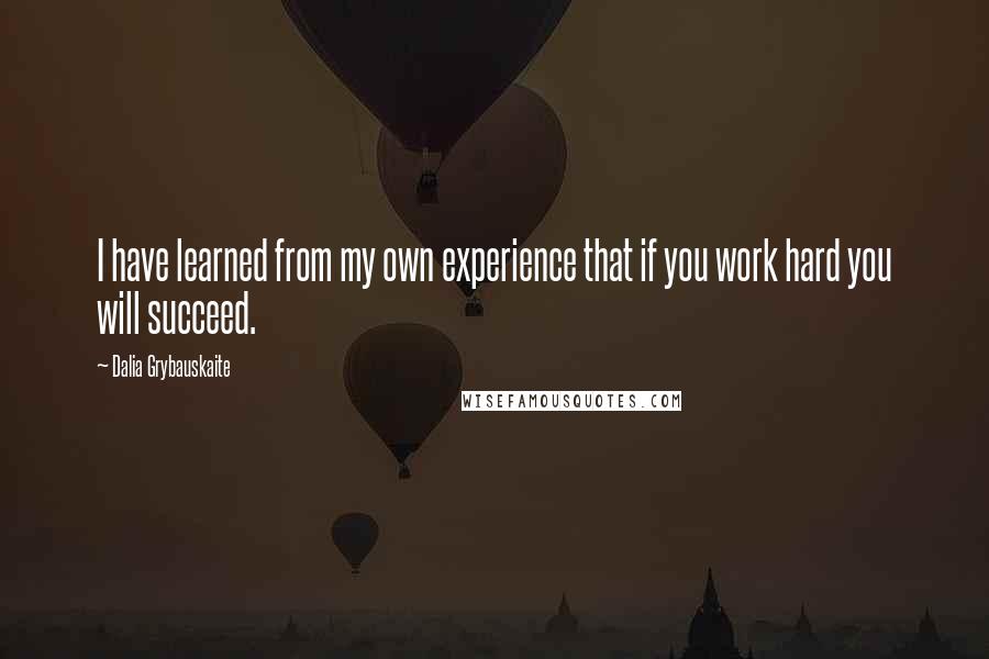 Dalia Grybauskaite Quotes: I have learned from my own experience that if you work hard you will succeed.