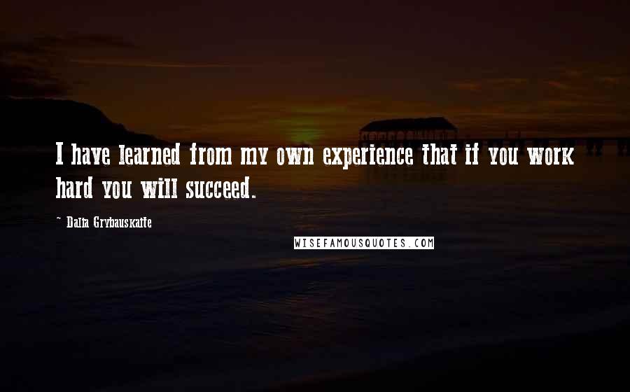 Dalia Grybauskaite Quotes: I have learned from my own experience that if you work hard you will succeed.