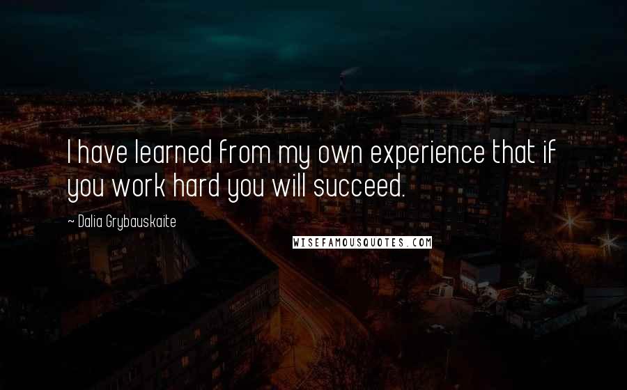 Dalia Grybauskaite Quotes: I have learned from my own experience that if you work hard you will succeed.