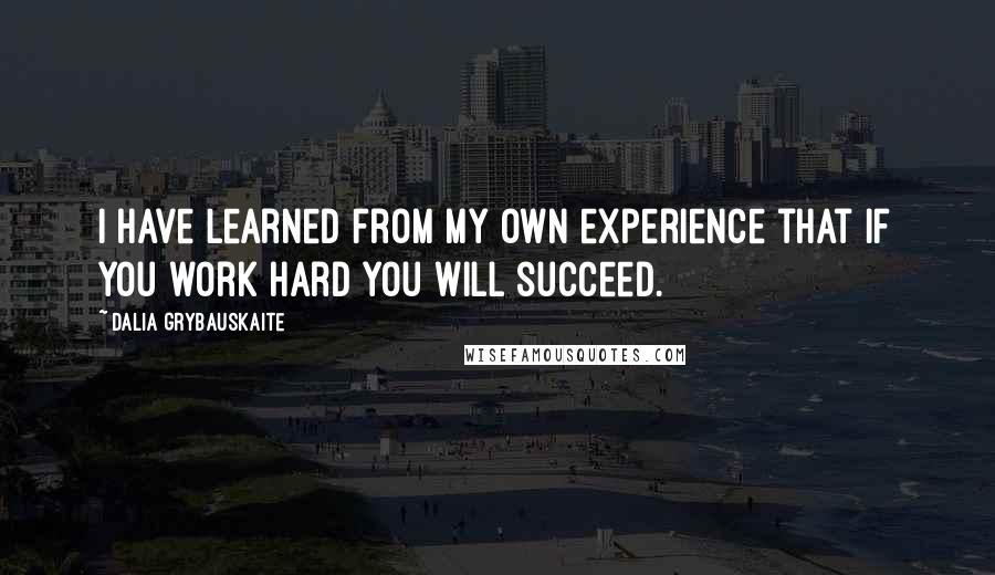 Dalia Grybauskaite Quotes: I have learned from my own experience that if you work hard you will succeed.