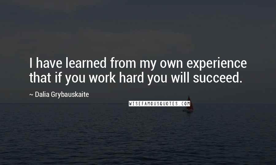 Dalia Grybauskaite Quotes: I have learned from my own experience that if you work hard you will succeed.