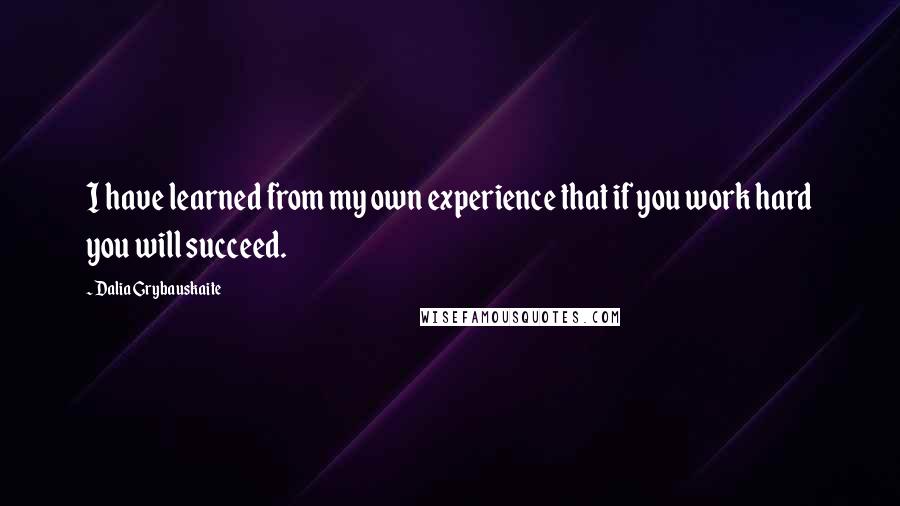 Dalia Grybauskaite Quotes: I have learned from my own experience that if you work hard you will succeed.