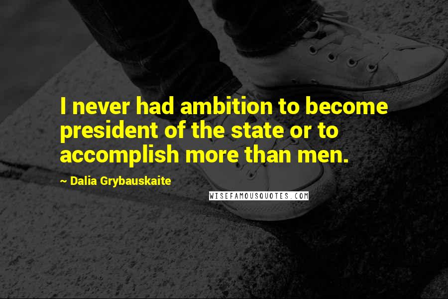 Dalia Grybauskaite Quotes: I never had ambition to become president of the state or to accomplish more than men.