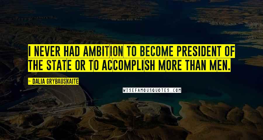 Dalia Grybauskaite Quotes: I never had ambition to become president of the state or to accomplish more than men.