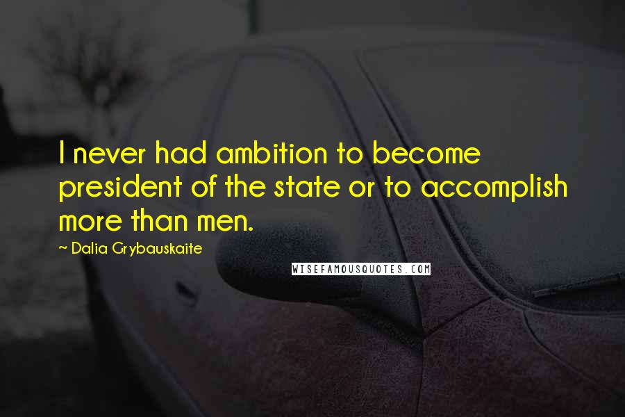 Dalia Grybauskaite Quotes: I never had ambition to become president of the state or to accomplish more than men.