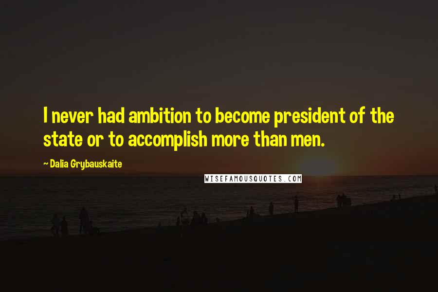 Dalia Grybauskaite Quotes: I never had ambition to become president of the state or to accomplish more than men.