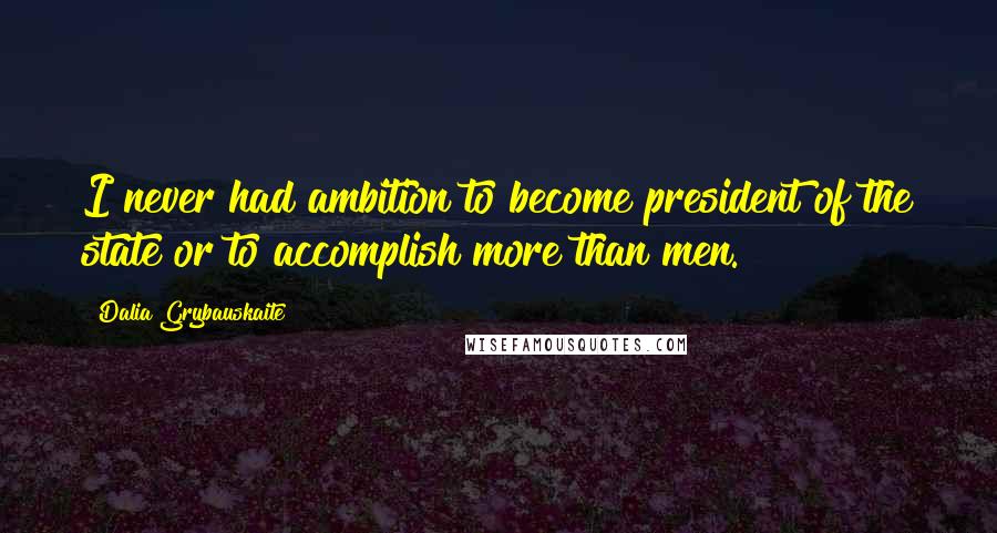 Dalia Grybauskaite Quotes: I never had ambition to become president of the state or to accomplish more than men.