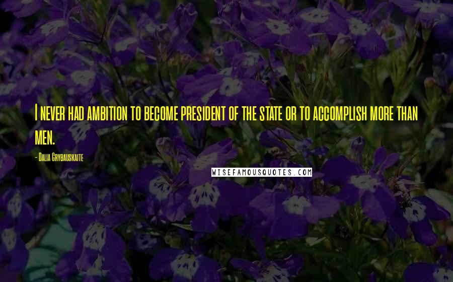 Dalia Grybauskaite Quotes: I never had ambition to become president of the state or to accomplish more than men.