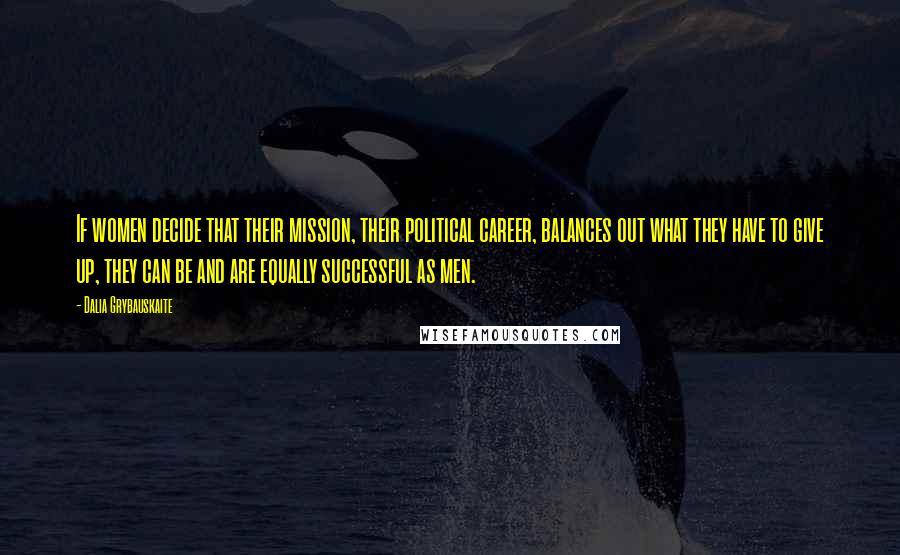 Dalia Grybauskaite Quotes: If women decide that their mission, their political career, balances out what they have to give up, they can be and are equally successful as men.