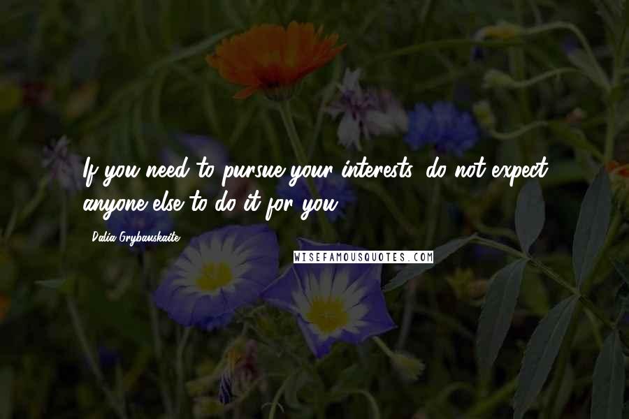 Dalia Grybauskaite Quotes: If you need to pursue your interests, do not expect anyone else to do it for you.