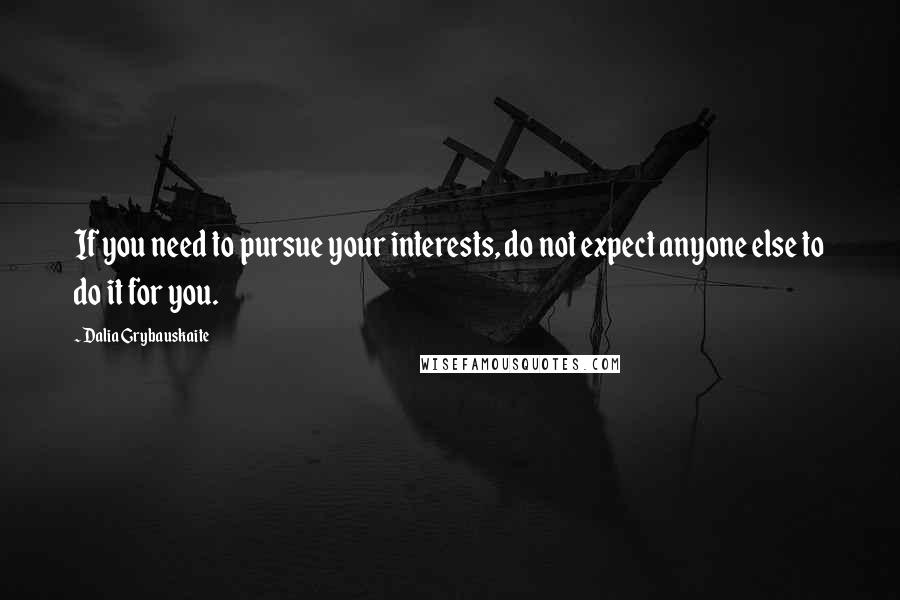 Dalia Grybauskaite Quotes: If you need to pursue your interests, do not expect anyone else to do it for you.