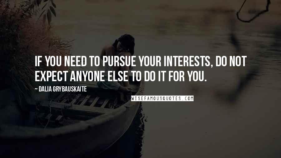 Dalia Grybauskaite Quotes: If you need to pursue your interests, do not expect anyone else to do it for you.