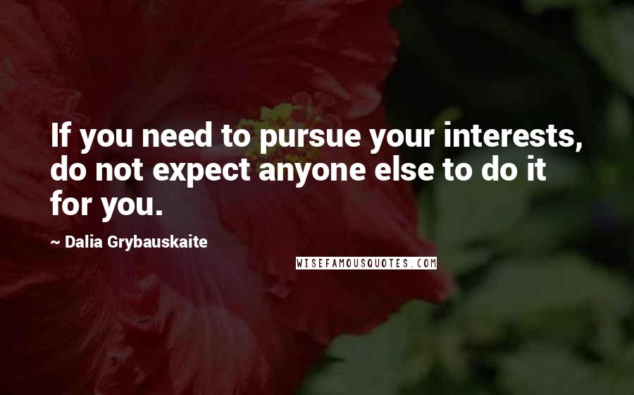 Dalia Grybauskaite Quotes: If you need to pursue your interests, do not expect anyone else to do it for you.