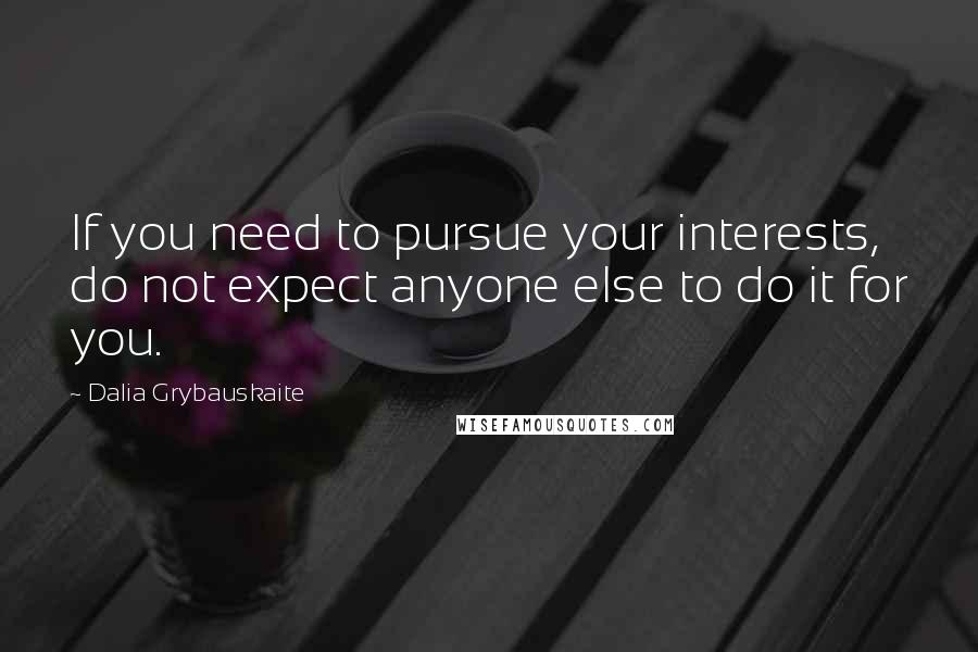 Dalia Grybauskaite Quotes: If you need to pursue your interests, do not expect anyone else to do it for you.