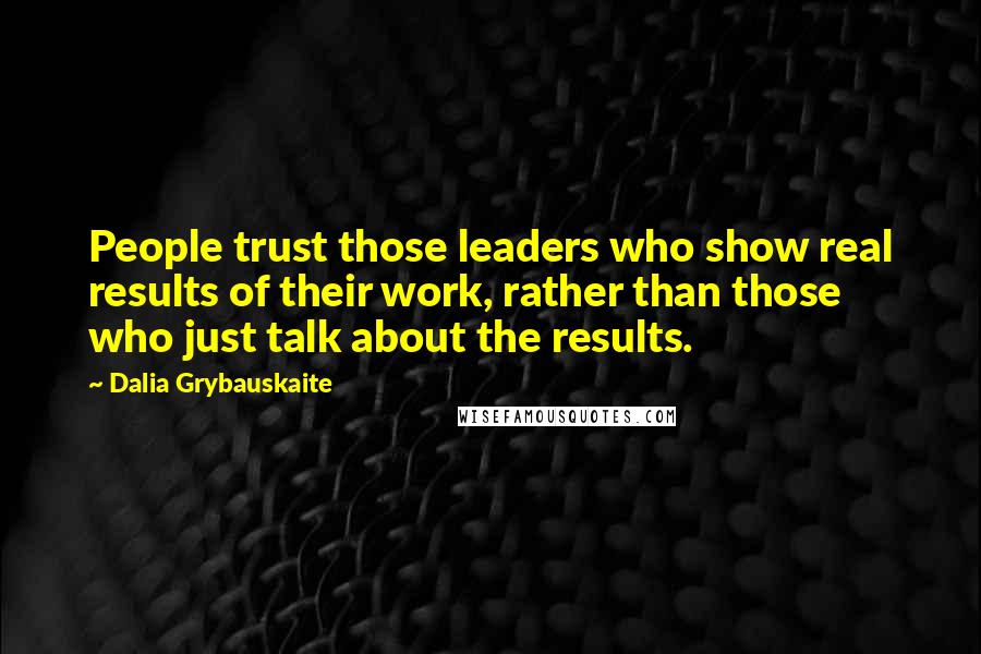 Dalia Grybauskaite Quotes: People trust those leaders who show real results of their work, rather than those who just talk about the results.