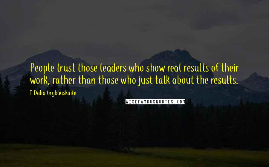 Dalia Grybauskaite Quotes: People trust those leaders who show real results of their work, rather than those who just talk about the results.