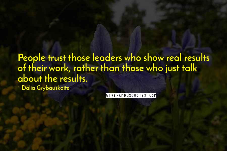 Dalia Grybauskaite Quotes: People trust those leaders who show real results of their work, rather than those who just talk about the results.