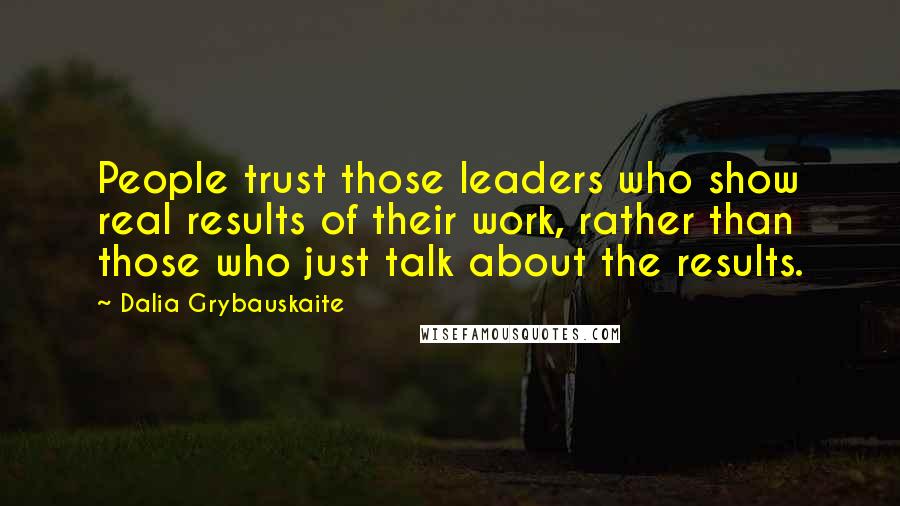 Dalia Grybauskaite Quotes: People trust those leaders who show real results of their work, rather than those who just talk about the results.