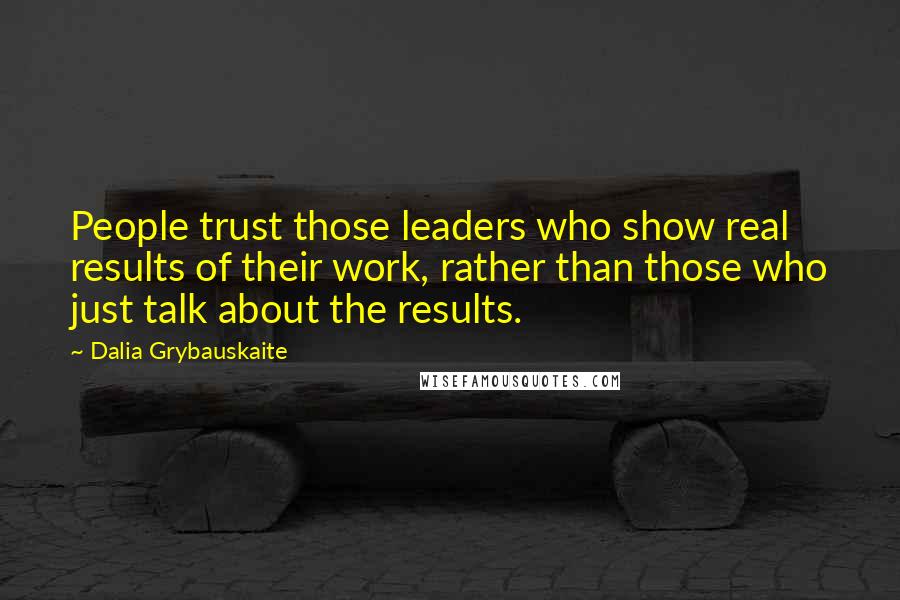 Dalia Grybauskaite Quotes: People trust those leaders who show real results of their work, rather than those who just talk about the results.