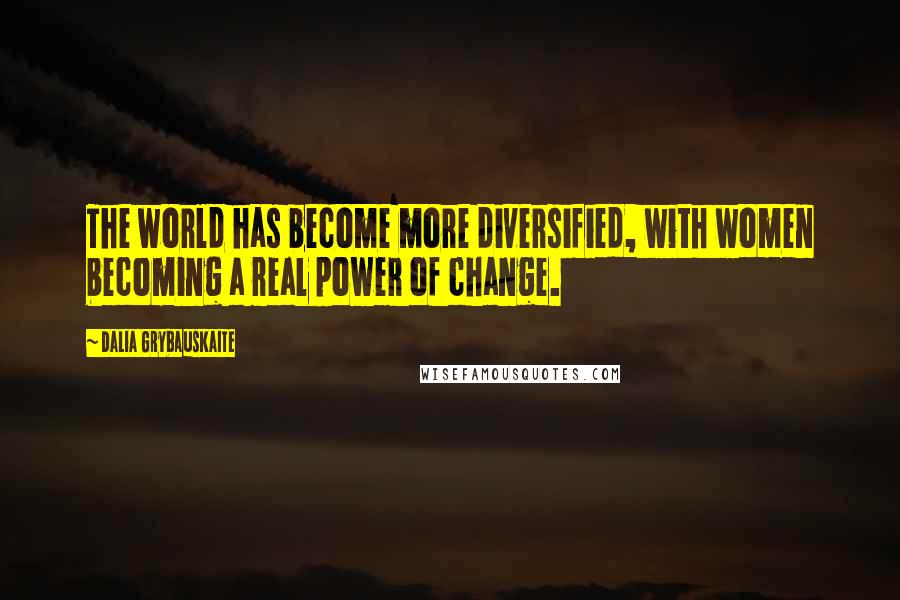 Dalia Grybauskaite Quotes: The world has become more diversified, with women becoming a real power of change.