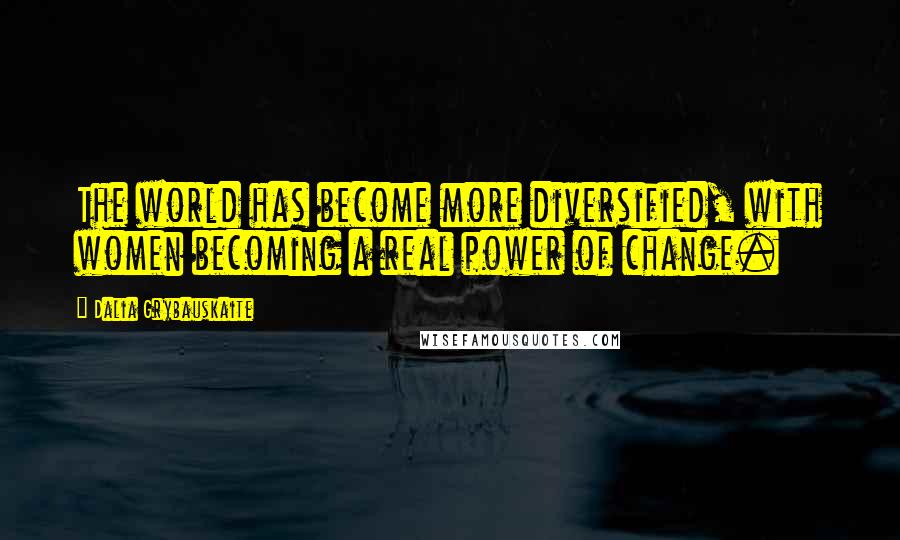 Dalia Grybauskaite Quotes: The world has become more diversified, with women becoming a real power of change.