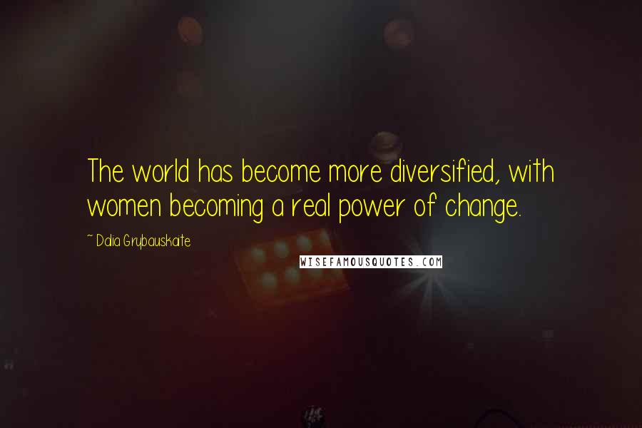 Dalia Grybauskaite Quotes: The world has become more diversified, with women becoming a real power of change.