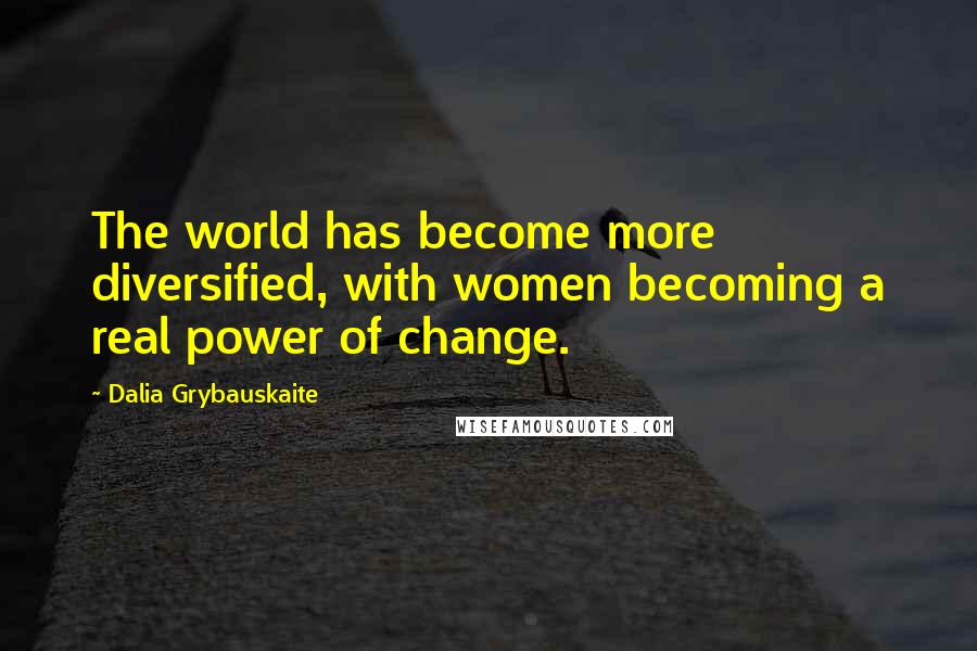 Dalia Grybauskaite Quotes: The world has become more diversified, with women becoming a real power of change.
