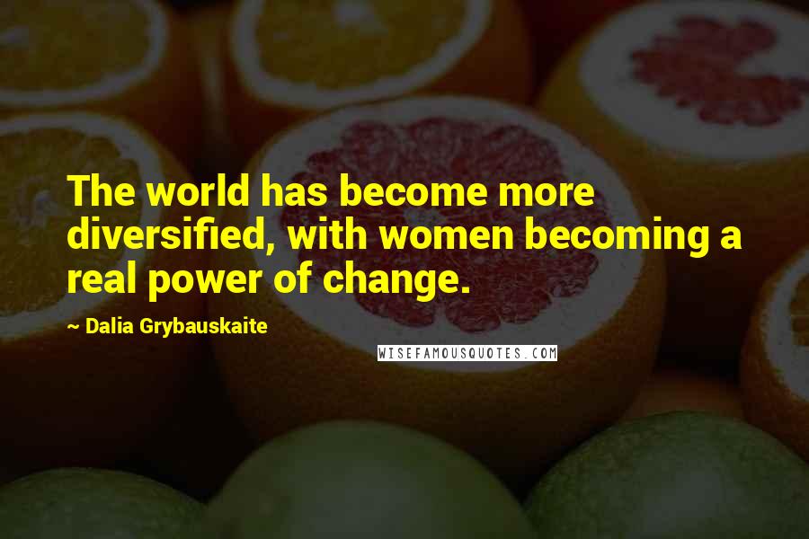 Dalia Grybauskaite Quotes: The world has become more diversified, with women becoming a real power of change.