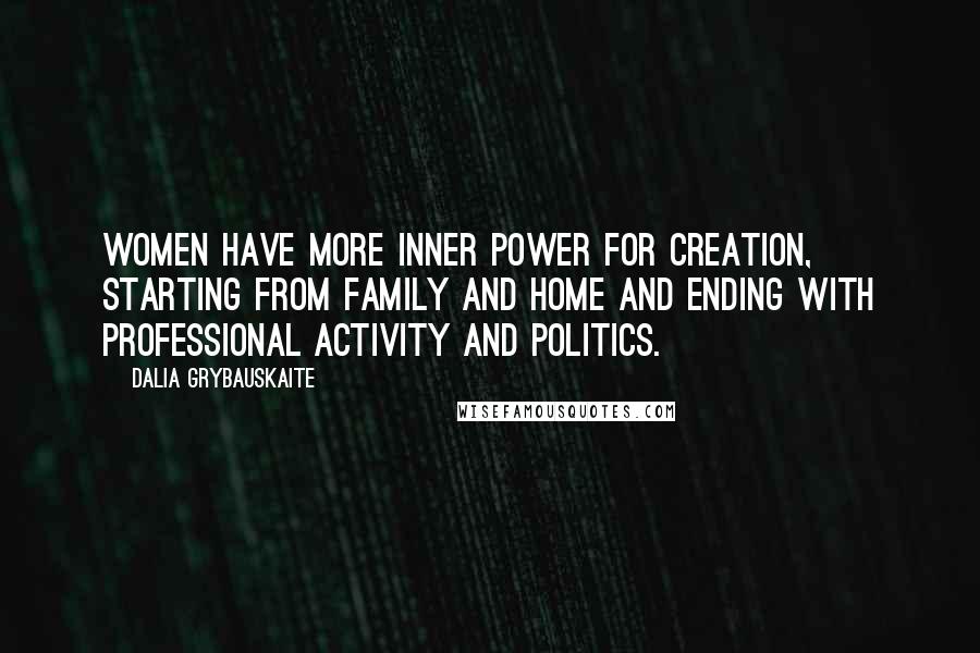 Dalia Grybauskaite Quotes: Women have more inner power for creation, starting from family and home and ending with professional activity and politics.