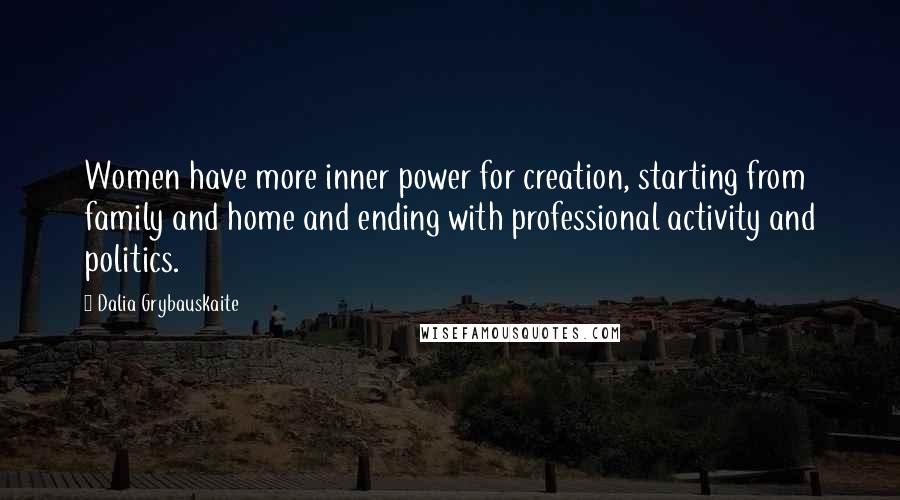 Dalia Grybauskaite Quotes: Women have more inner power for creation, starting from family and home and ending with professional activity and politics.