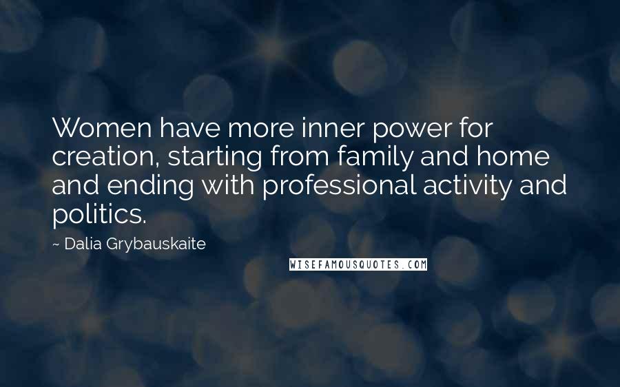 Dalia Grybauskaite Quotes: Women have more inner power for creation, starting from family and home and ending with professional activity and politics.
